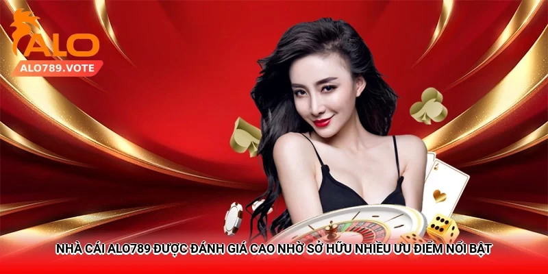 Nhà cái Alo789 được đánh giá cao nhờ sở hữu nhiều ưu điểm nổi bật