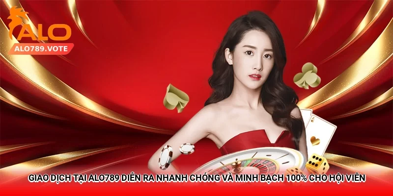 Giao dịch tại Alo789 diễn ra nhanh chóng và minh bạch 100% cho hội viên
